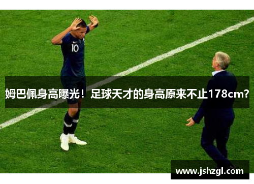 姆巴佩身高曝光！足球天才的身高原来不止178cm？