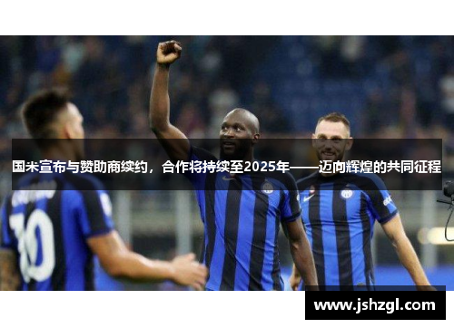 国米宣布与赞助商续约，合作将持续至2025年——迈向辉煌的共同征程