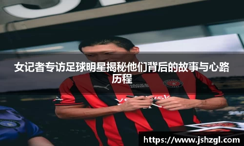 女记者专访足球明星揭秘他们背后的故事与心路历程